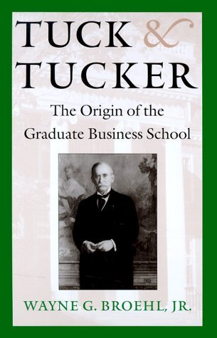 Book cover of Tuck & Tucker: The Origin Of The Graduate Business School by Wayne G. Broehl Jr., Paul Danos (Foreword)