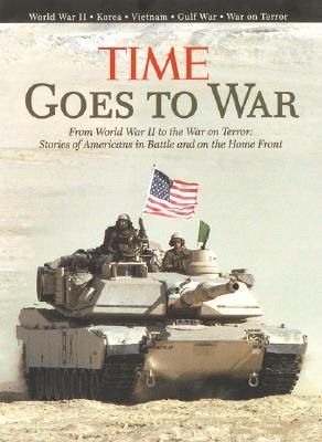 Book cover of Time Goes To War: From World War Ii To The War On Terror, Stories Of Americans In Battle And On The Home Front by Time Inc.