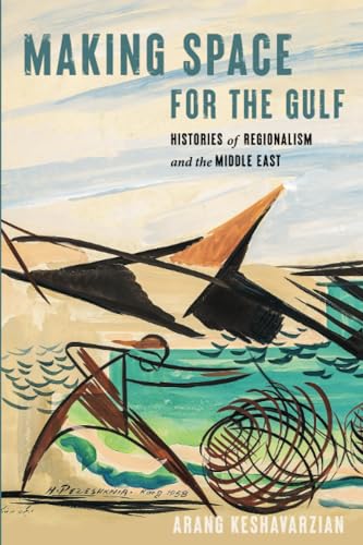 Book cover of Making Space For The Gulf: Histories Of Regionalism And The Middle East by Arang Keshavarzian