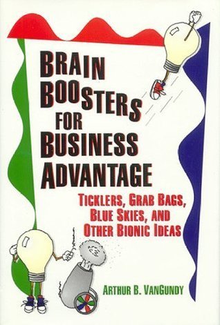 Book cover of Brain Boosters For Business Advantage: Ticklers, Grab Bags, Blue Skies, And Other Bionic Ideas by Arthur B. Vangundy