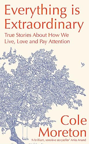 Book cover of Everything Is Extraordinary: True Stories About How We Live, Love And Pay Attention by Cole Moreton
