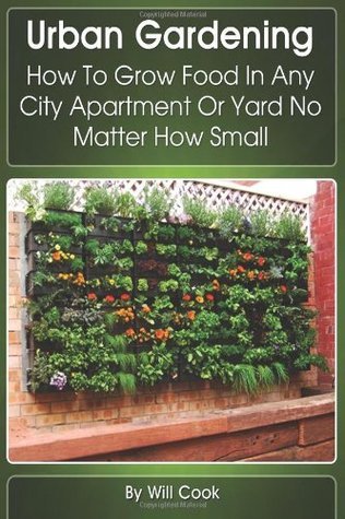 Book cover of Urban Gardening: How To Grow Food In Any City Apartment Or Yard No Matter How Small by Will Cook