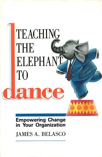 Book cover of Teaching The Elephant To Dance: Empowering Change In Your Organisation by James A. Belasco