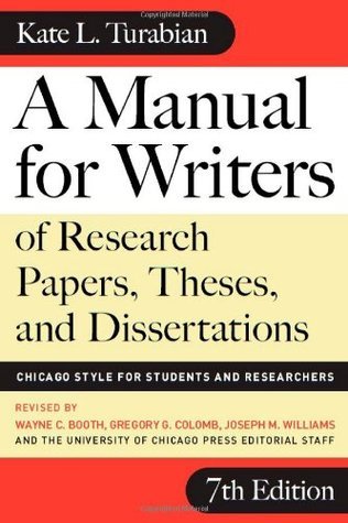 Book cover of A Manual For Writers Of Research Papers, Theses, And Dissertations: Chicago Style For Students And Researchers by Kate L. Turabian, Wayne C. Booth (Ed.), Gregory G. Colomb (Ed.), Joseph M. Williams (Ed.), University of Chicago Press Staff (Ed.)