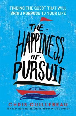Book cover of The Happiness of Pursuit: Finding the Quest That Will Bring Purpose to Your Life by Chris Guillebeau
