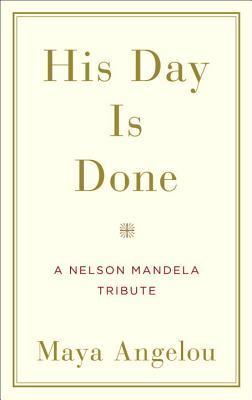 Book cover of His Day Is Done: A Nelson Mandela Tribute by Maya Angelou