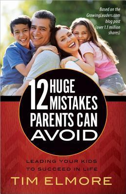 Book cover of 12 Huge Mistakes Parents Can Avoid: Leading Your Kids To Succeed In Life by Tim Elmore