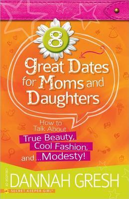 Book cover of 8 Great Dates For Moms And Daughters: How To Talk About True Beauty, Cool Fashion, And…Modesty! by Dannah Gresh