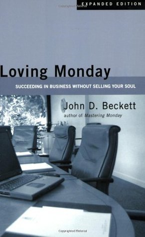 Book cover of Loving Monday: Succeeding In Business Without Selling Your Soul by John D. Beckett