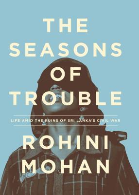 Book cover of The Seasons of Trouble: Life Amid the Ruins of Sri Lanka's Civil War by Rohini Mohan