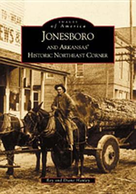 Book cover of Jonesboro And Arkansas' Historic Northeast Corner by Ray Hanley, Diane Hanley