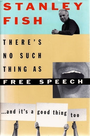 Book cover of There's No Such Thing As Free Speech…And It's A Good Thing, Too by Stanley Fish