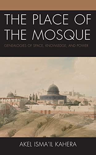 Book cover of The Place of the Mosque: Genealogies of Space, Knowledge, and Power by Akel Isma'il Kahera