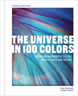 Book cover of The Universe In 100 Colors: Weird And Wondrous Colors From Science And Nature by Tyler Thrasher, Terry Mudge, Hank Green (Foreword)