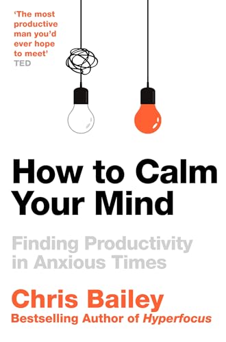 Book cover of How To Calm Your Mind: Finding Productivity In Anxious Times by Chris Bailey