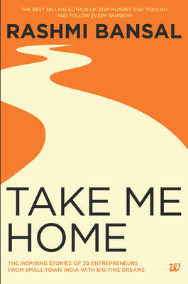 Book cover of Take Me Home: The Inspiring Stories Of 20 Entrepreneurs From Small Town India With Big-Time Dreams by Rashmi Bansal