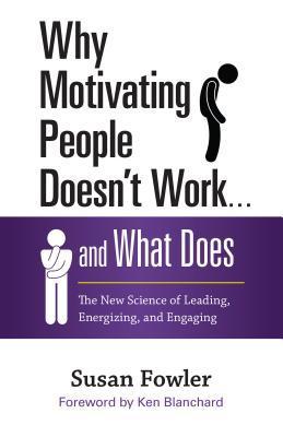 Book cover of Why Motivating People Doesn't Work . . . And What Does: The New Science Of Leading, Energizing, And Engaging by Susan    Fowler, Ken Blanchard (Foreword)