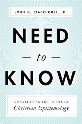 Book cover of Need To Know: Vocation As The Heart Of Christian Epistemology by John G. Stackhouse Jr.