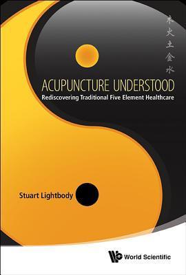 Book cover of Acupuncture Understood: Rediscovering Traditional Five Element Healthcare by Stuart Lightbody