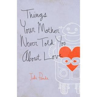Book cover of Things Your Mother Never Told You About Love by Juhi Pande