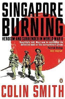 Book cover of Singapore Burning: Heroism And Surrender In World War II by Colin        Smith