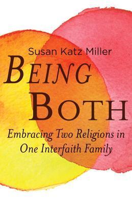 Book cover of Being Both: Embracing Two Religions In One Interfaith Family by Susan Katz Miller