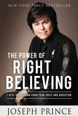Book cover of The Power Of Right Believing: 7 Keys To Freedom From Fear, Guilt, And Addiction by Joseph Prince