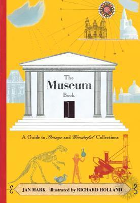 Book cover of The Museum Book: A Guide to Strange and Wonderful Collections by Jan Mark, Richard Holland (Illus.)
