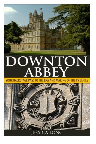 Book cover of Downton Abbey: Your Backstage Pass To The Era And Making Of The TV Series by Jessica  Long