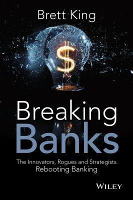 Book cover of Breaking Banks: The Innovators, Rogues, and Strategists Rebooting Banking by Brett  King