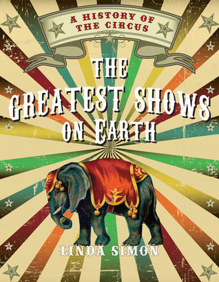 Book cover of The Greatest Shows On Earth: A History Of The Circus by Linda Simon
