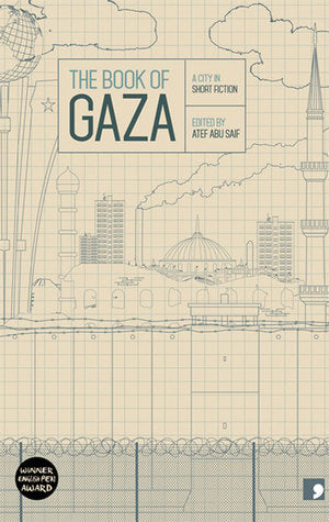Book cover of The Book of Gaza: A City in Short Fiction by Atef Abu Saif (Ed.), Abdallah Tayeh, Talal Abu Shawish, Mona abu Sharekh, Najlaa Ataallah, Ghareeb Asqalani, Nayrouz Qarmout, Yusra al Khatib, Asmaa al Ghul, Zaki al 'Ela, Tom Aplin (Trans.), Charis Bredin (Trans.), Emily Danby (Trans.), Alexa Firat (Trans.), Alice Guthrie (Trans.), Katharine  Halls (Trans.), Sarah Irving (Trans.), Elisabeth Jaquette (Trans.), John Peate (Trans.), Adam Talib (Trans.), Max Weiss (Trans.)