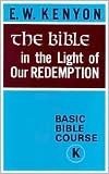 Book cover of The Bible In The Light Of Our Redemption: Basic Bible Course by E.W. Kenyon