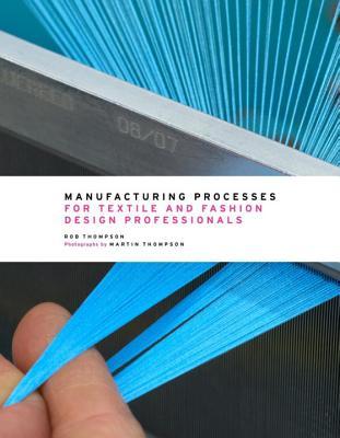 Book cover of Manufacturing Processes for Textile and Fashion Design Professionals by Rob Thompson, Martin Thompson (Photographer)