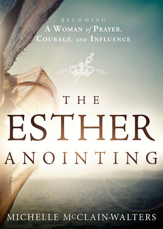 Book cover of The Esther Anointing: Becoming a Woman of Prayer, Courage, and Influence by Michelle McClain-Walters