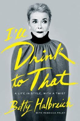 Book cover of I'll Drink to That: A Life in Style, With a Twist by Betty Halbreich, Rebecca Paley