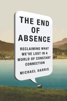 Book cover of The End of Absence: Reclaiming What We've Lost in a World of Constant Connection by Michael  Harris