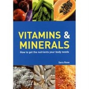 Book cover of Vitamins & Minerals: How To Get The Nutrients Your Body Needs by Sara Rose