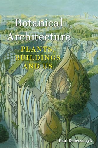 Book cover of Botanical Architecture: Plants, Buildings and Us by Paul Dobraszczyk