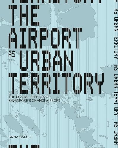 Book cover of The Airport As Urban Territory: The Spatial Effects Of Singapore's Changi Airport by Anna Gasco