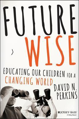Book cover of Future Wise: Educating Our Children For A Changing World by David Perkins