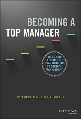 Book cover of Becoming A Top Manager: Tools And Lessons In Transitioning To General Management by Kevin Kaiser, Michael T. Pich, I.J. Schecter