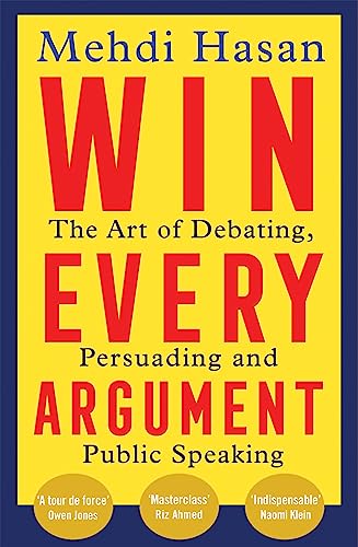 Book cover of Win Every Argument: The Art of Debating, Persuading and Public Speaking by Mehdi Hasan