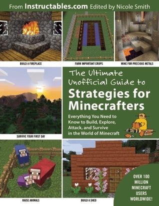 Book cover of The Ultimate Unofficial Guide To Strategies For Minecrafters: Everything You Need To Know To Build, Explore, Attack, And Survive In The World Of Minecraft by Instructables.com, Nicole Smith (Ed.)