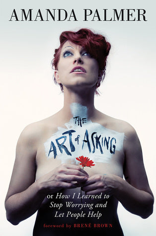 Book cover of The Art Of Asking; Or, How I Learned To Stop Worrying And Let People Help by Amanda Palmer, Brené Brown (Foreword)