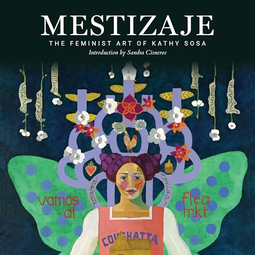 Book cover of Mestizaje: The Feminist Art of Kathy Sosa by Kathy Sosa, Sandra Cisneros (Foreword)