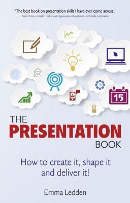Book cover of The Presentation Book: How To Create It, Shape It And Deliver It! by Emma Ledden