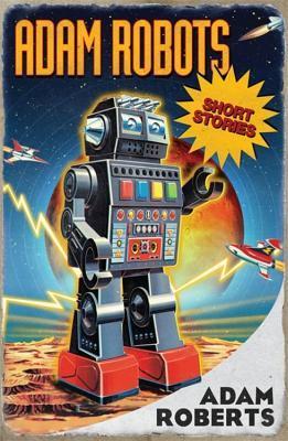 Book cover of Adam Robots: Short Stories by Adam Roberts