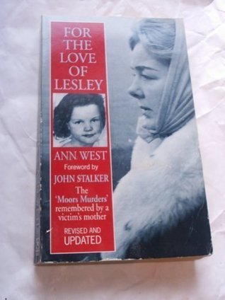 Book cover of For The Love Of Lesley: The 'Moors Murders' Remembered By A Victim's Mother by Ann West, John Stalker (Foreword)
