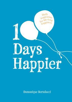 Book cover of 100 Days Happier: Daily Inspiration For Life-Long Happiness by Domonique Bertolucci